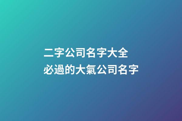 二字公司名字大全 必過的大氣公司名字-第1張-公司起名-玄機(jī)派